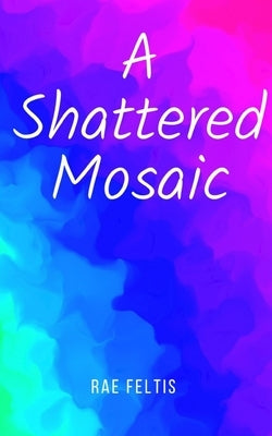 A Shattered Mosaic by Feltis, Rae