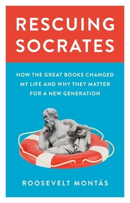 Rescuing Socrates: How the Great Books Changed My Life and Why They Matter for a New Generation by Montas, Roosevelt