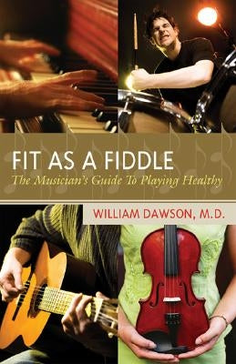 Fit as a Fiddle: The Musician's Guide to Playing Healthy by Dawson, William J.