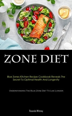 Zone Diet: Blue Zones Kitchen Recipe Cookbook Reveals The Secret To Optimal Health And Longevity (Understanding The Blue Zone Die by Whitney, Rosendo