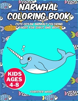 Narwhal Coloring Book: Cute Ocean Animals Coloring Pages for Girls and Boys by Wood, Forester