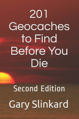 201 Geocaches to Find Before You Die: Second Edition by Slinkard, Gary