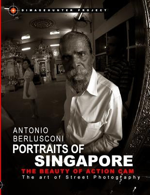 Portraits of Singapore The Beauty of Action Cam: The Art of Street Photography by Berlusconi, Antonio