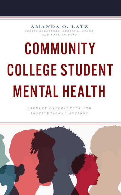 Community College Student Mental Health: Faculty Experiences and Institutional Actions by Latz, Amanda O.