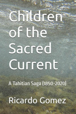 Children of the Sacred Current: A Tahitian Saga (1850-2020) by Gomez, Ricardo