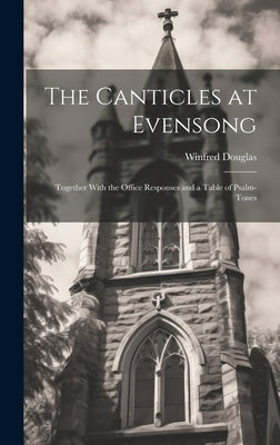 The Canticles at Evensong: Together With the Office Responses and a Table of Psalm-Tones by Douglas, Winfred