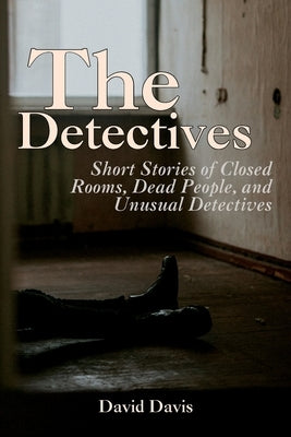 The Detectives: Short Stories of Closed Rooms, Dead People, and Unusual Detectives by Davis, David