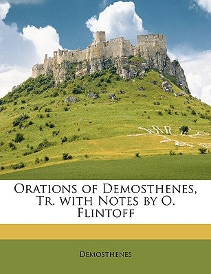 Orations of Demosthenes, Tr. with Notes by O. Flintoff by Demosthenes