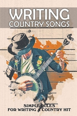 Writing Country Songs: Simple Rules For Writing A Country Hit: Basic Songwriting by Rudnicky, Alfredo