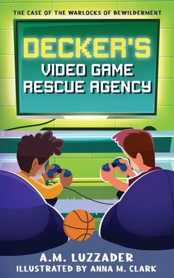 Decker's Video Game Rescue Agency: The Case of the Warlocks of Bewilderment by Luzzader, A. M.