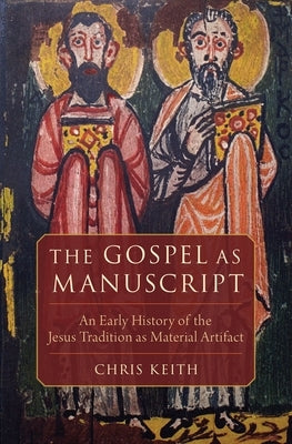 The Gospel as Manuscript: An Early History of the Jesus Tradition as Material Artifact by Keith, Chris