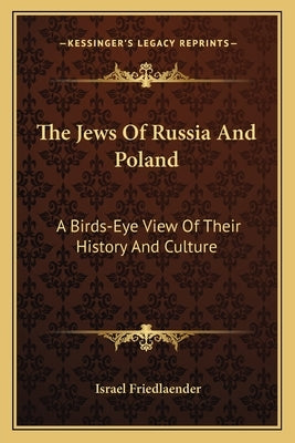 The Jews Of Russia And Poland: A Birds-Eye View Of Their History And Culture by Friedlaender, Israel