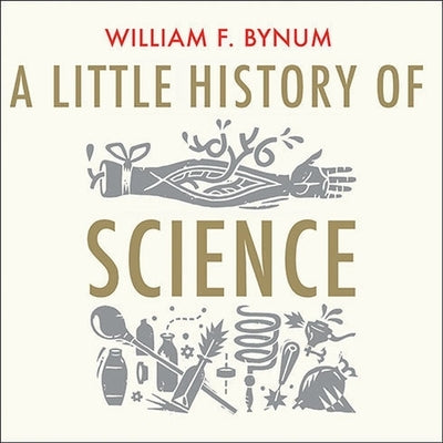 A Little History of Science by Bynum, William F.