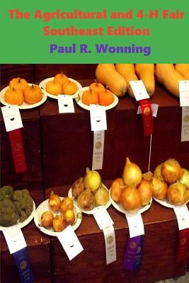 The Agricultural and 4-H Fair - Southeast Edition: A History of the 4-H County Fair and Extension Program by Wonning, Paul R.