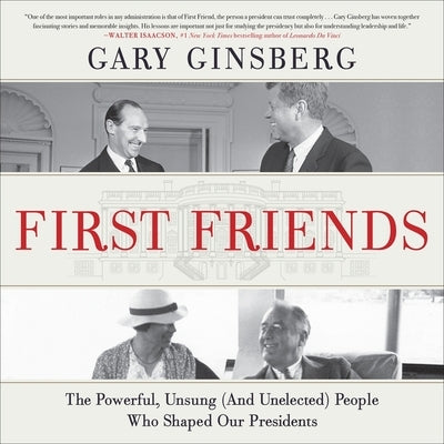 First Friends: The Powerful, Unsung (and Unelected) People Who Shaped Our Presidents by Ginsberg, Gary