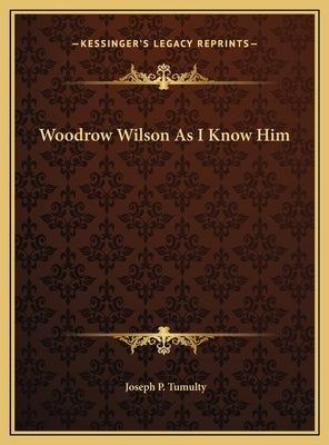 Woodrow Wilson As I Know Him by Tumulty, Joseph P.