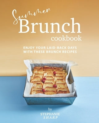 Summer Brunch Cookbook: Enjoy Your Laid-Back Days with These Brunch Recipes by Sharp, Stephanie