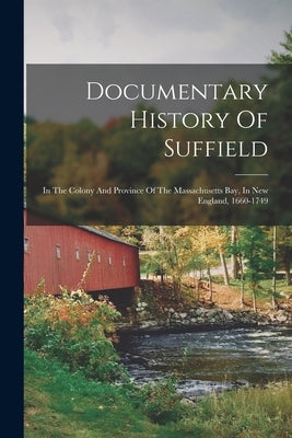 Documentary History Of Suffield: In The Colony And Province Of The Massachusetts Bay, In New England, 1660-1749 by Anonymous