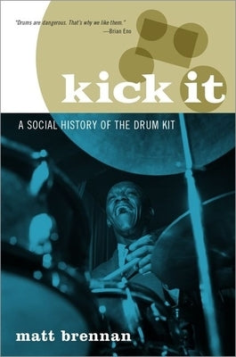 Kick It: A Social History of the Drum Kit by Brennan, Matt