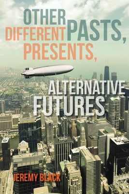 Other Pasts, Different Presents, Alternative Futures by Black, Jeremy