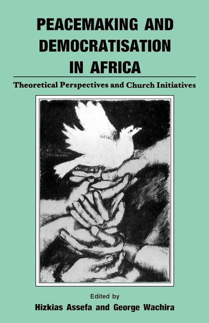 Peacemaking and Democratisation in Africa. Theoretical Perspectives and Church Initiatives by Assefa, Hizkias