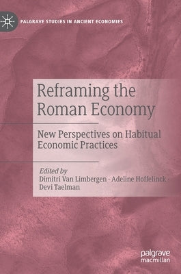 Reframing the Roman Economy: New Perspectives on Habitual Economic Practices by Van Limbergen, Dimitri