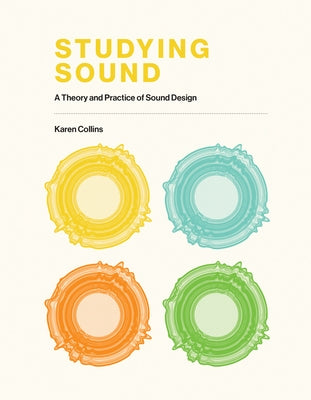 Studying Sound: A Theory and Practice of Sound Design by Collins, Karen