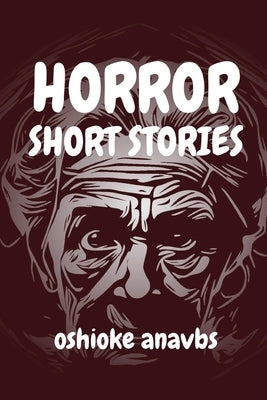 Horror Short Stories: A spine-tingling horror short story book for teens and grownups. by Anavbs, Oshioke