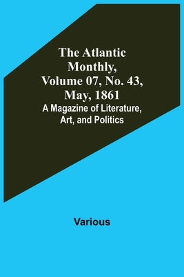 The Atlantic Monthly, Volume 07, No. 43, May, 1861; A Magazine of Literature, Art, and Politics by Various