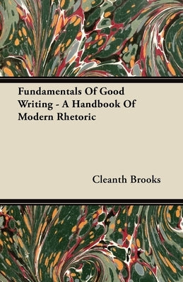 Fundamentals Of Good Writing - A Handbook Of Modern Rhetoric by Brooks, Cleanth