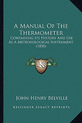 A Manual Of The Thermometer: Containing Its History And Use As A Meteorological Instrument (1850) by Belville, John Henry