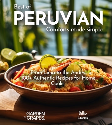 Peruvian Comforts Cookbook: Savor Peruvian Flavors - 100+ Authentic Recipes, Pictures Included by Lucas, Billie