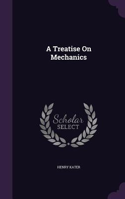 A Treatise On Mechanics by Kater, Henry