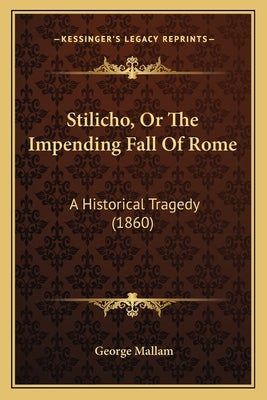 Stilicho, Or The Impending Fall Of Rome: A Historical Tragedy (1860) by Mallam, George