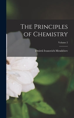 The Principles of Chemistry; Volume 2 by Mendeleev, Dmitrii Ivanovich