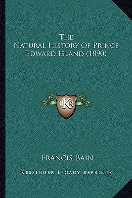 The Natural History Of Prince Edward Island (1890) by Bain, Francis