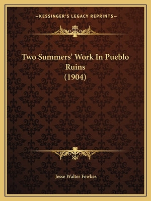 Two Summers' Work In Pueblo Ruins (1904) by Fewkes, Jesse Walter