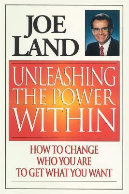 Unleashing the Power Within: How to Change Who You Are to Get What You Want by Land, Joe