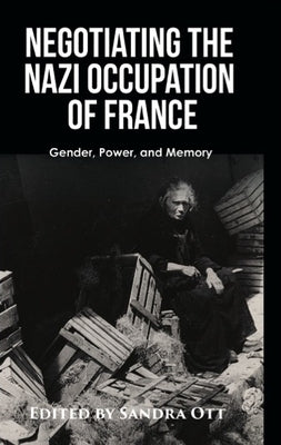 Negotiating the Nazi Occupation of France: Gender, Power, and Memory by Ott, Sandra