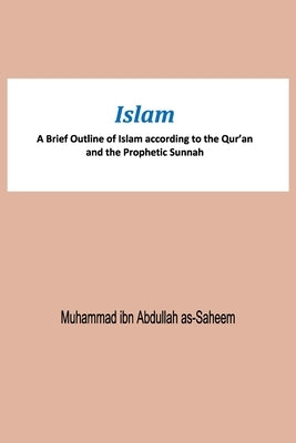 Islam A Brief Outline of Islam according to the Qur'an and the Prophetic Sunnah by Muhammad Ibn Abdullah As-Saheem