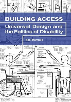 Building Access: Universal Design and the Politics of Disability by Hamraie, Aimi