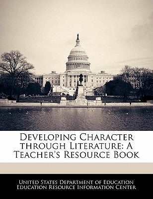 Developing Character Through Literature: A Teacher's Resource Book by United States Department of Education Ed