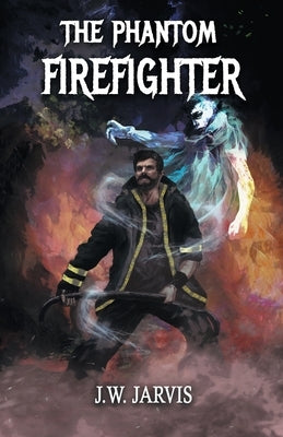 The Phantom Firefighter by Jarvis, J. W.