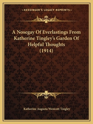 A Nosegay Of Everlastings From Katherine Tingley's Garden Of Helpful Thoughts (1914) by Tingley, Katherine Augusta Westcott