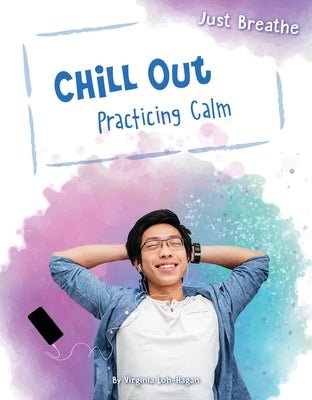 Chill Out: Practicing Calm by Loh-Hagan, Virginia