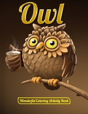 Owl Wonderful Coloring Activity Book: An Adult Coloring Book with Cute Owl Portraits, Beautiful, Majestic Owl Designs for Stress Relief Relaxation wit by Press House, Masab