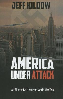 America Under Attack: An Alternative History of World War Two by Kildow, Jeff