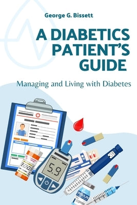 A Diabetics Patient's Guide: Managing and Living with Diabetes by Bissett, George G.