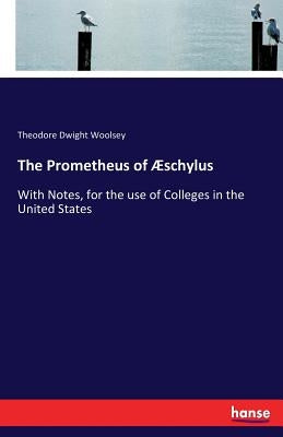 The Prometheus of Æschylus: With Notes, for the use of Colleges in the United States by Woolsey, Theodore Dwight