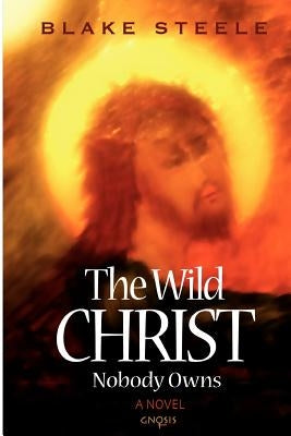 The Wild Christ Nobody Owns by Steele, Blake